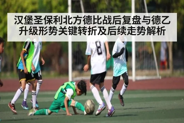 汉堡圣保利北方德比战后复盘与德乙升级形势关键转折及后续走势解析
